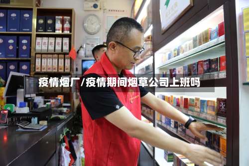 疫情烟厂/疫情期间烟草公司上班吗
