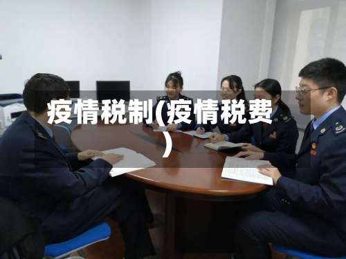 疫情税制(疫情税费)