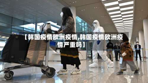 【韩国疫情欧洲疫情,韩国疫情欧洲疫情严重吗】-第3张图片