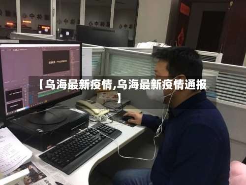 【乌海最新疫情,乌海最新疫情通报】