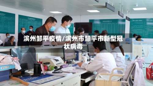 滨州邹平疫情/滨州市邹平市新型冠状病毒