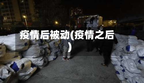疫情后被动(疫情之后)-第2张图片