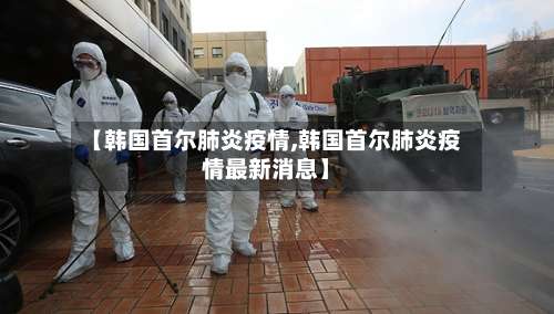 【韩国首尔肺炎疫情,韩国首尔肺炎疫情最新消息】-第3张图片