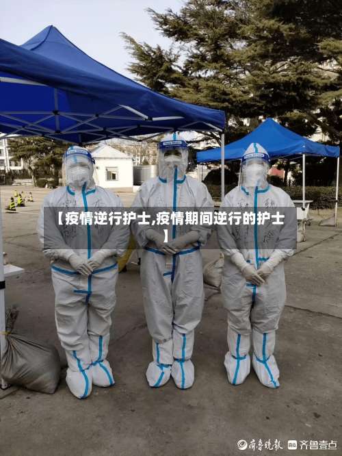 【疫情逆行护士,疫情期间逆行的护士】