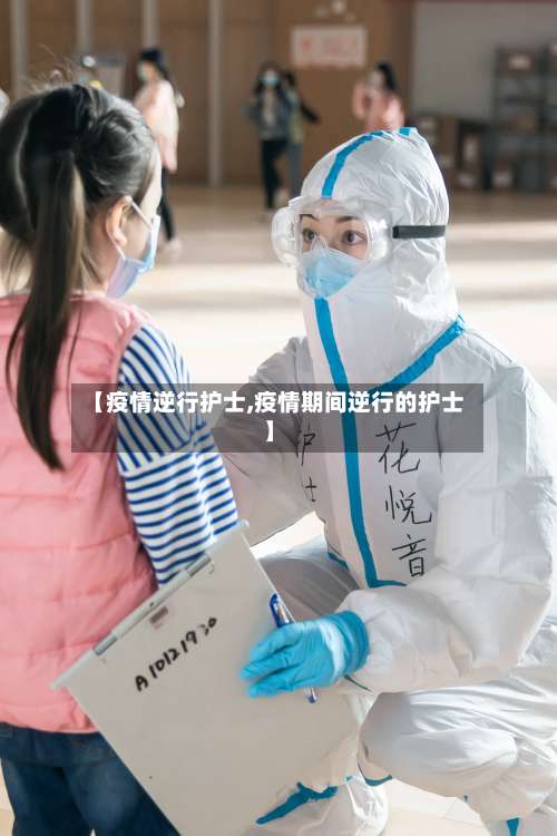 【疫情逆行护士,疫情期间逆行的护士】-第2张图片