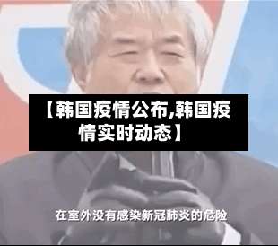 【韩国疫情公布,韩国疫情实时动态】
