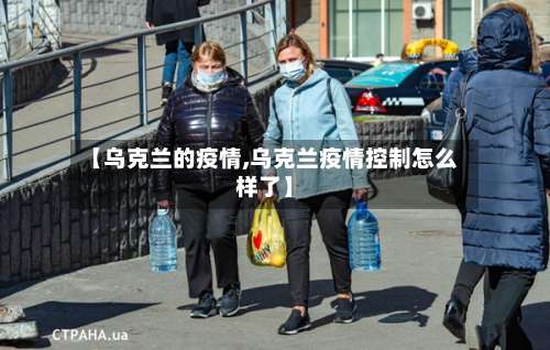 【乌克兰的疫情,乌克兰疫情控制怎么样了】