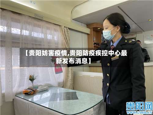 【贵阳妨害疫情,贵阳防疫疾控中心最新发布消息】