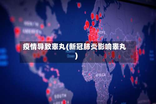 疫情导致睾丸(新冠肺炎影响睾丸)-第2张图片