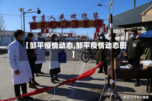 【邹平疫情动态,邹平疫情动态图】