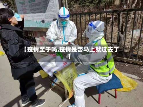 【疫情至于吗,疫情是否马上就过去了】