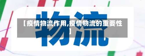 【疫情物流作用,疫情物流的重要性】