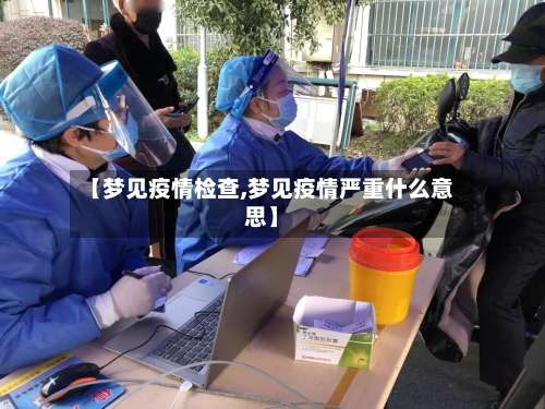 【梦见疫情检查,梦见疫情严重什么意思】