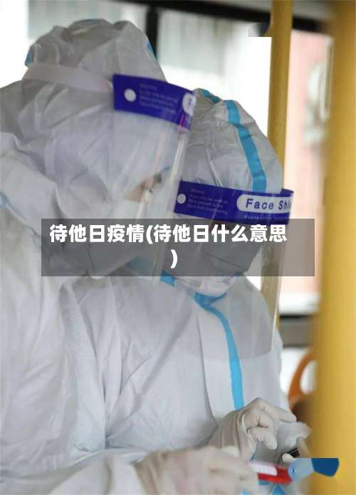 待他日疫情(待他日什么意思)-第3张图片