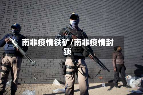 南非疫情铁矿/南非疫情封锁