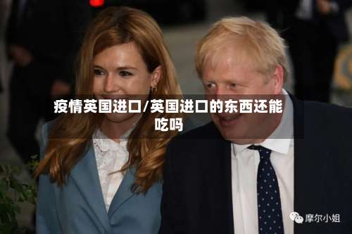 疫情英国进口/英国进口的东西还能吃吗-第2张图片