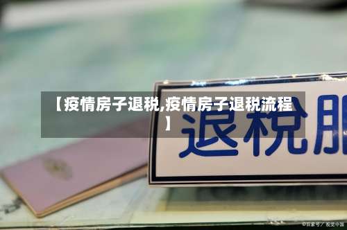 【疫情房子退税,疫情房子退税流程】-第3张图片
