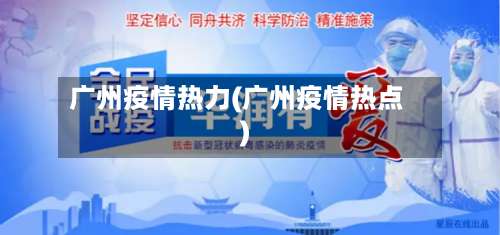 广州疫情热力(广州疫情热点)-第3张图片
