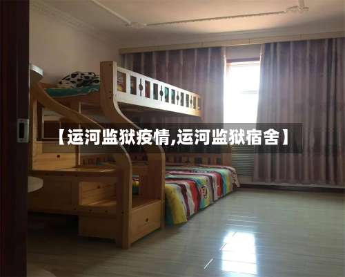 【运河监狱疫情,运河监狱宿舍】-第3张图片