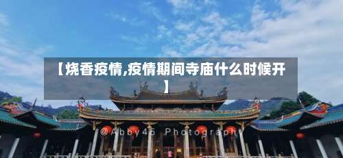 【烧香疫情,疫情期间寺庙什么时候开】