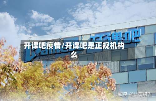 开课吧疫情/开课吧是正规机构么-第2张图片
