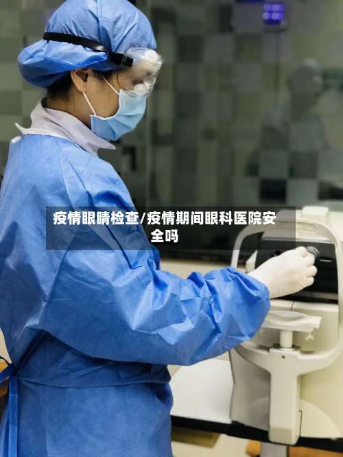 疫情眼睛检查/疫情期间眼科医院安全吗-第3张图片