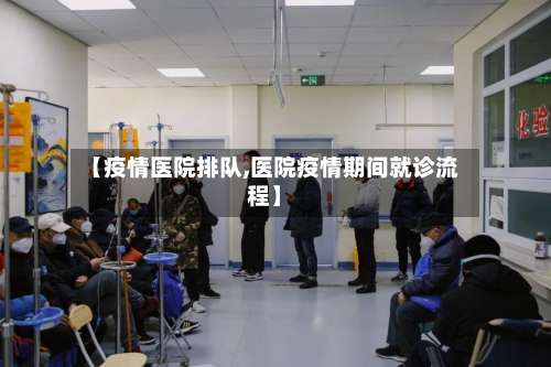 【疫情医院排队,医院疫情期间就诊流程】-第2张图片