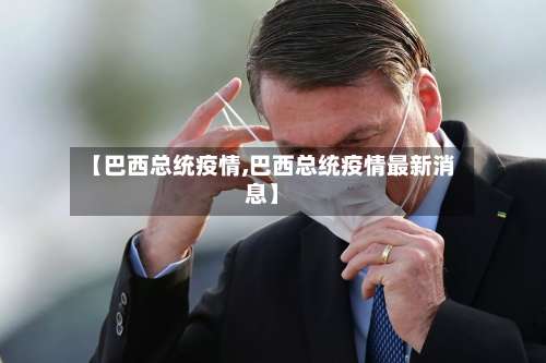 【巴西总统疫情,巴西总统疫情最新消息】-第2张图片