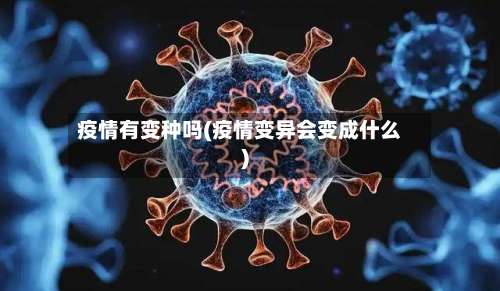 疫情有变种吗(疫情变异会变成什么)-第2张图片