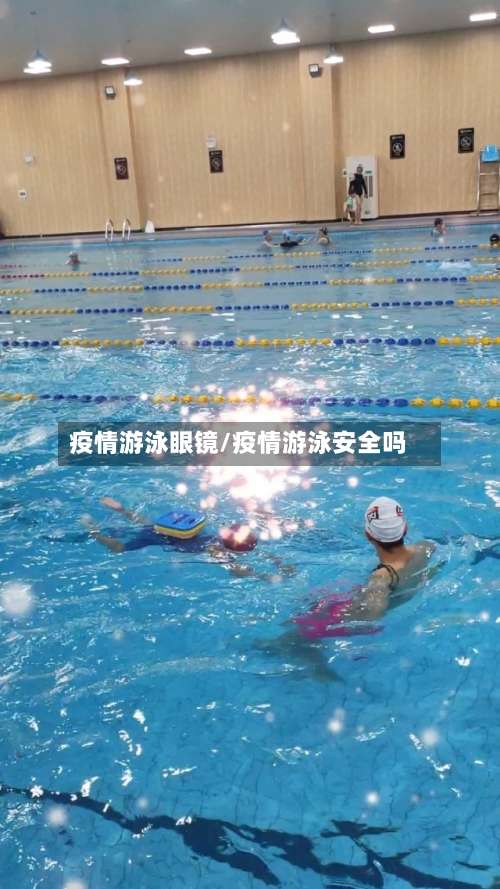 疫情游泳眼镜/疫情游泳安全吗