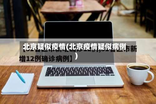 北京疑似疫情(北京疫情疑似病例)