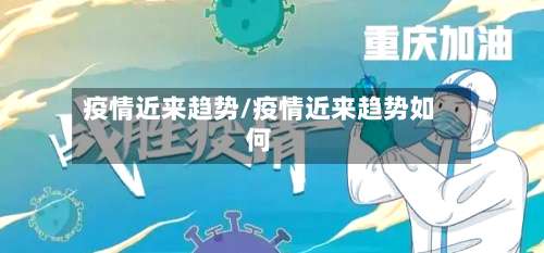 疫情近来趋势/疫情近来趋势如何-第2张图片