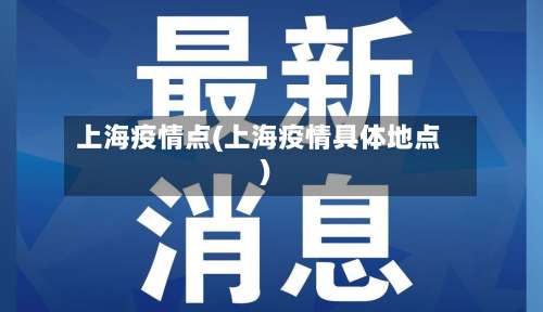 上海疫情点(上海疫情具体地点)-第2张图片