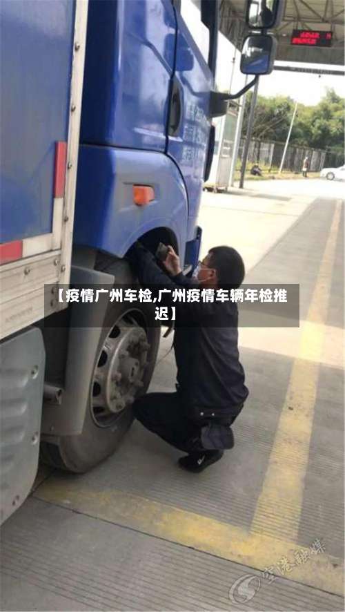 【疫情广州车检,广州疫情车辆年检推迟】