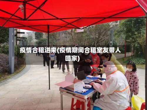 疫情合租进来(疫情期间合租室友带人回家)