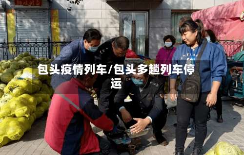 包头疫情列车/包头多趟列车停运-第2张图片