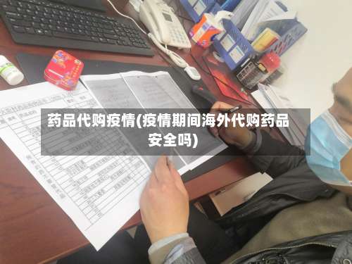 药品代购疫情(疫情期间海外代购药品安全吗)-第3张图片