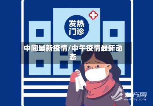 中间最新疫情/中午疫情最新动态-第2张图片