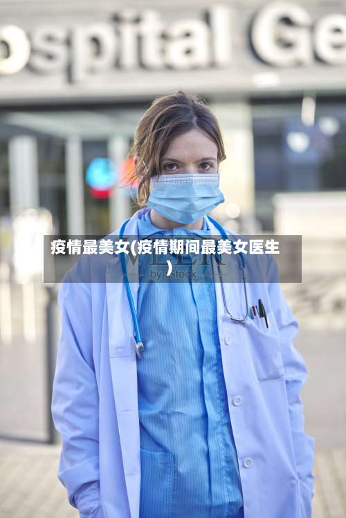 疫情最美女(疫情期间最美女医生)-第2张图片
