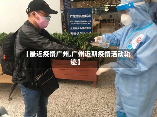 【最近疫情广州,广州近期疫情活动轨迹】