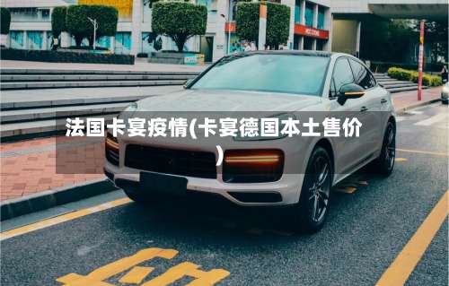 法国卡宴疫情(卡宴德国本土售价)-第2张图片