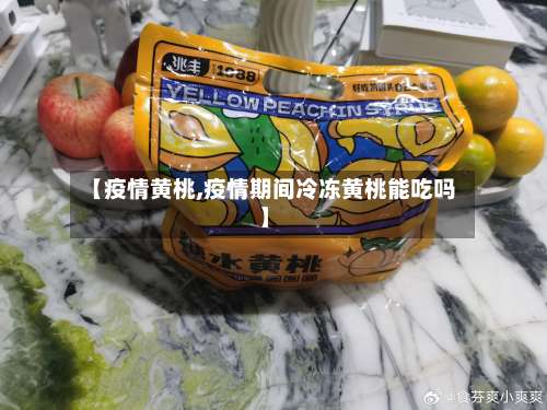 【疫情黄桃,疫情期间冷冻黄桃能吃吗】