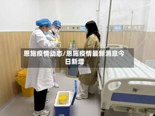恩施疫情动态/恩施疫情最新消息今日新增