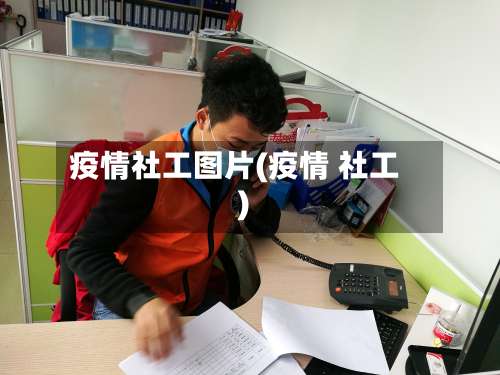 疫情社工图片(疫情 社工)-第3张图片