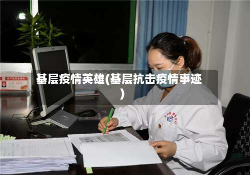 基层疫情英雄(基层抗击疫情事迹)-第3张图片