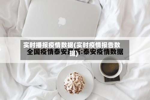 实时播报疫情数据(实时疫情报告数据)