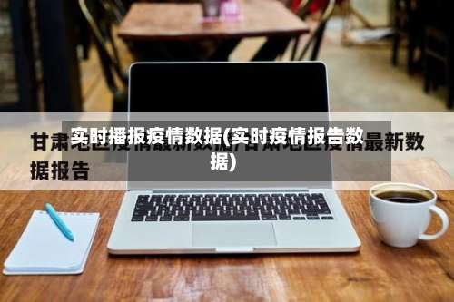 实时播报疫情数据(实时疫情报告数据)-第3张图片