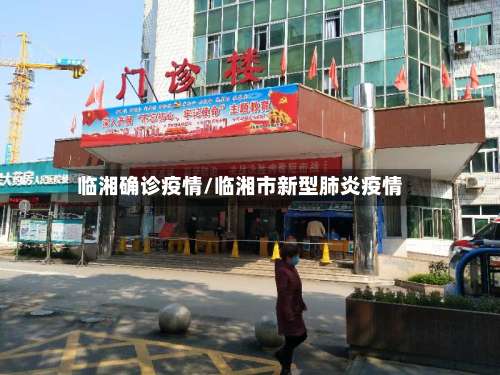 临湘确诊疫情/临湘市新型肺炎疫情