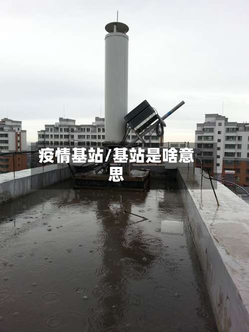 疫情基站/基站是啥意思