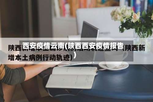西安疫情云南(陕西西安疫情报告)-第3张图片